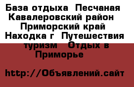 База отдыха “Песчаная“ Кавалеровский район - Приморский край, Находка г. Путешествия, туризм » Отдых в Приморье   